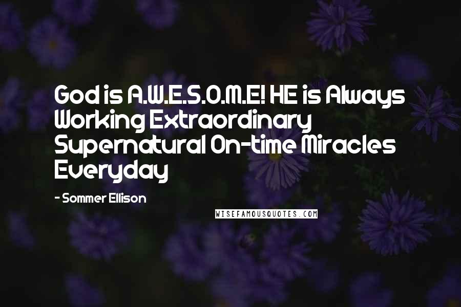 Sommer Ellison Quotes: God is A.W.E.S.O.M.E! HE is Always Working Extraordinary Supernatural On-time Miracles Everyday