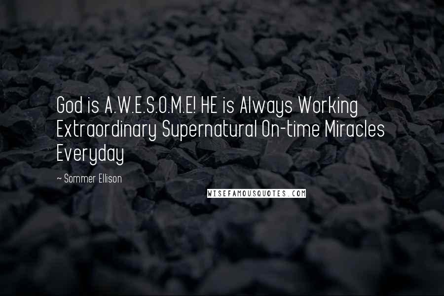 Sommer Ellison Quotes: God is A.W.E.S.O.M.E! HE is Always Working Extraordinary Supernatural On-time Miracles Everyday