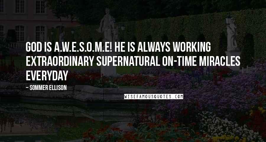 Sommer Ellison Quotes: God is A.W.E.S.O.M.E! HE is Always Working Extraordinary Supernatural On-time Miracles Everyday