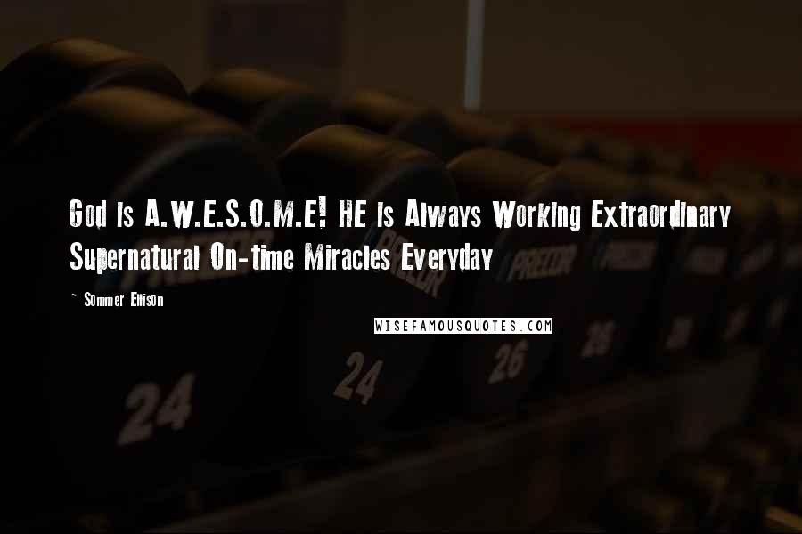 Sommer Ellison Quotes: God is A.W.E.S.O.M.E! HE is Always Working Extraordinary Supernatural On-time Miracles Everyday