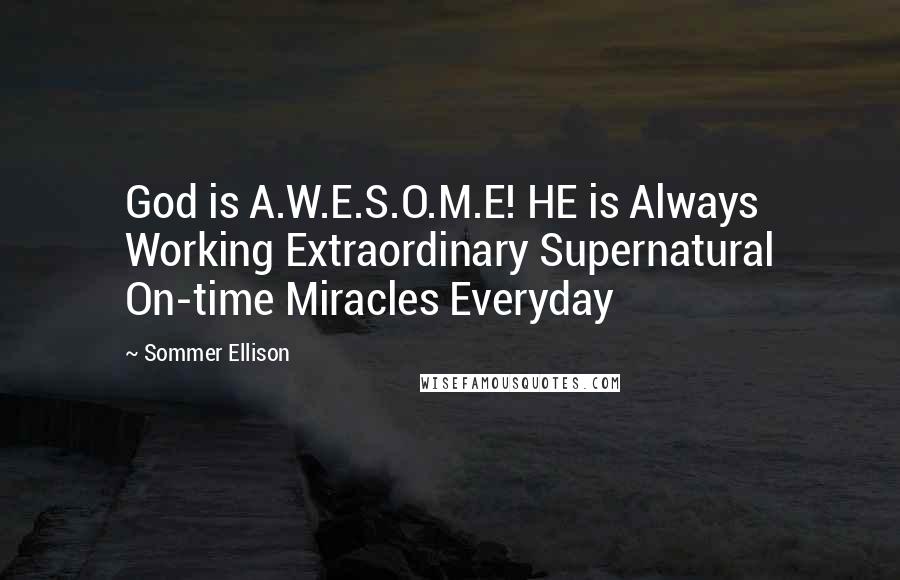 Sommer Ellison Quotes: God is A.W.E.S.O.M.E! HE is Always Working Extraordinary Supernatural On-time Miracles Everyday