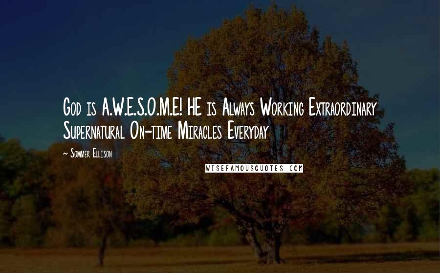 Sommer Ellison Quotes: God is A.W.E.S.O.M.E! HE is Always Working Extraordinary Supernatural On-time Miracles Everyday