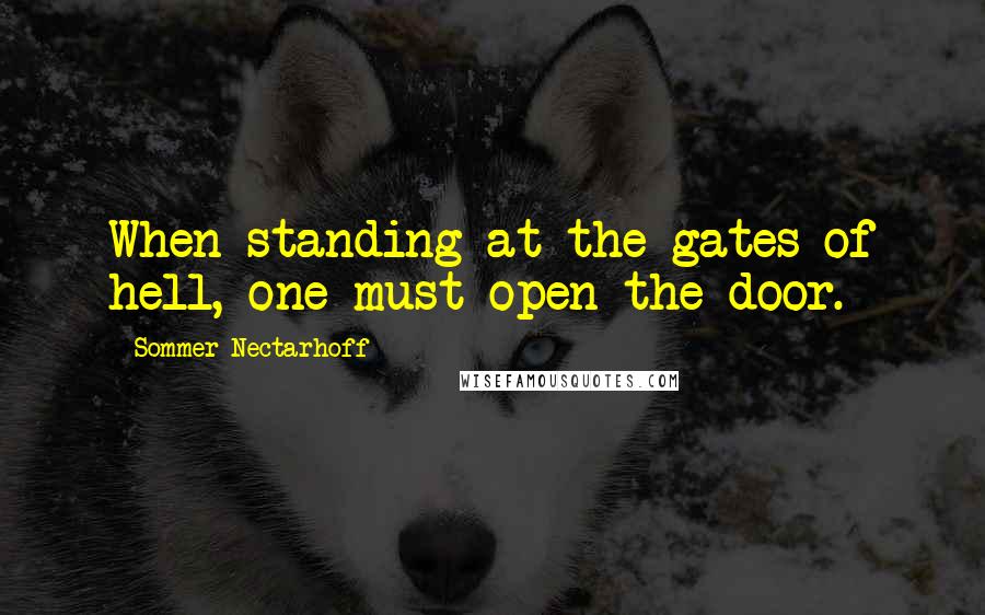 Sommer Nectarhoff Quotes: When standing at the gates of hell, one must open the door.