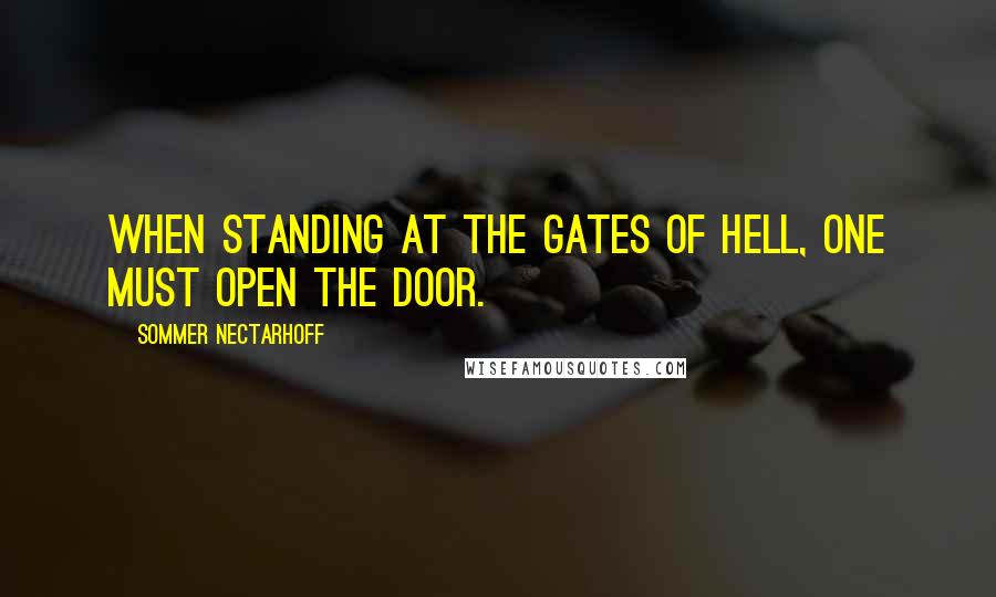 Sommer Nectarhoff Quotes: When standing at the gates of hell, one must open the door.