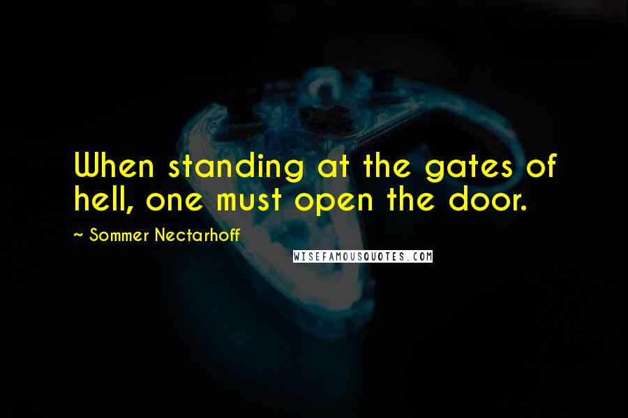 Sommer Nectarhoff Quotes: When standing at the gates of hell, one must open the door.