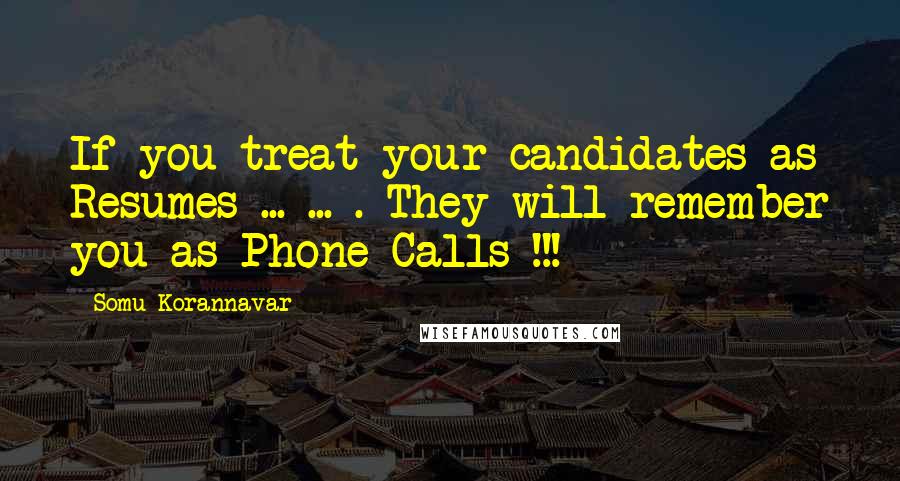 Somu Korannavar Quotes: If you treat your candidates as Resumes ... ... . They will remember you as Phone Calls !!!