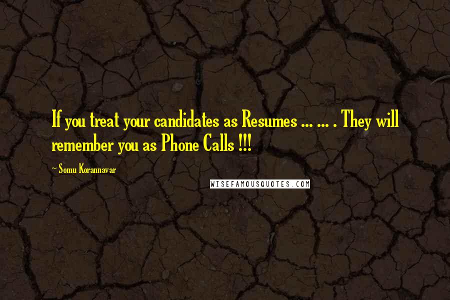 Somu Korannavar Quotes: If you treat your candidates as Resumes ... ... . They will remember you as Phone Calls !!!