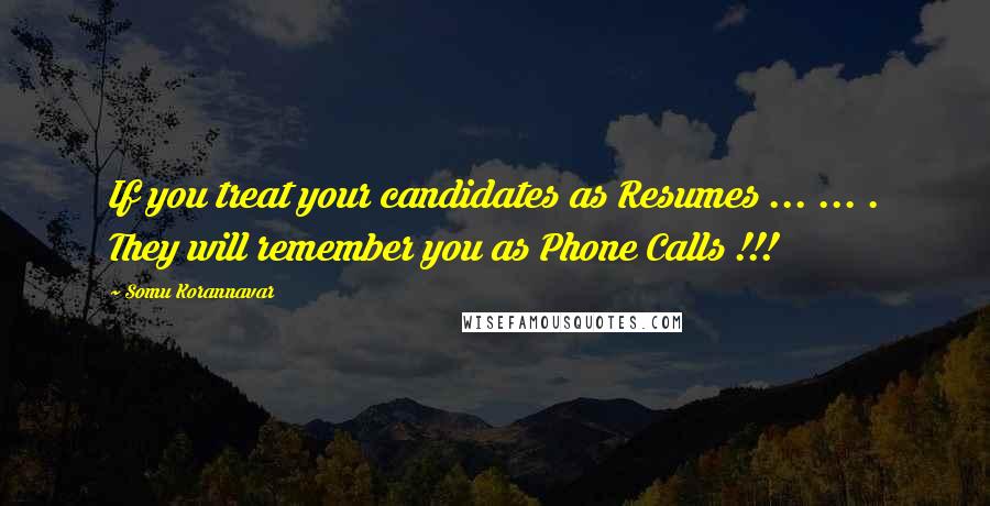 Somu Korannavar Quotes: If you treat your candidates as Resumes ... ... . They will remember you as Phone Calls !!!