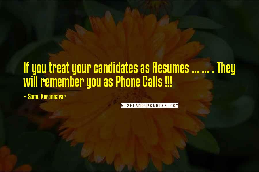 Somu Korannavar Quotes: If you treat your candidates as Resumes ... ... . They will remember you as Phone Calls !!!