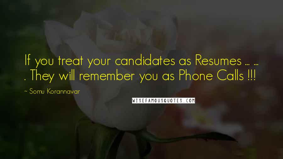 Somu Korannavar Quotes: If you treat your candidates as Resumes ... ... . They will remember you as Phone Calls !!!