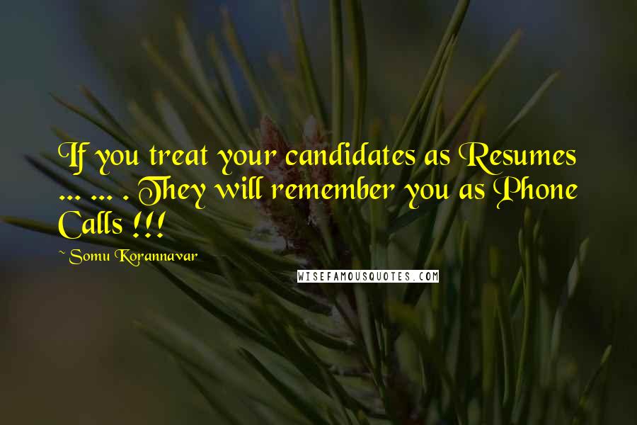 Somu Korannavar Quotes: If you treat your candidates as Resumes ... ... . They will remember you as Phone Calls !!!