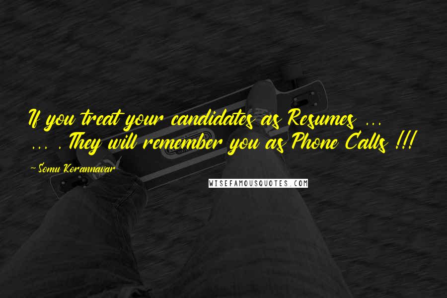 Somu Korannavar Quotes: If you treat your candidates as Resumes ... ... . They will remember you as Phone Calls !!!