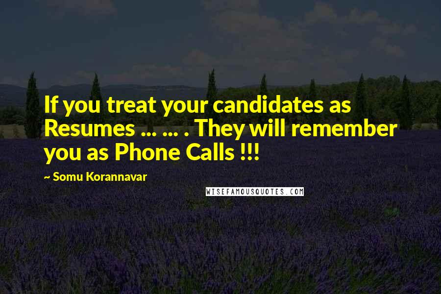 Somu Korannavar Quotes: If you treat your candidates as Resumes ... ... . They will remember you as Phone Calls !!!