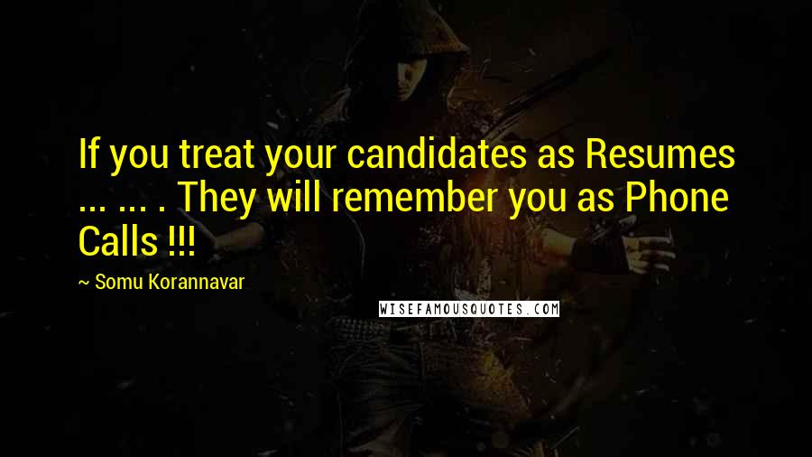 Somu Korannavar Quotes: If you treat your candidates as Resumes ... ... . They will remember you as Phone Calls !!!