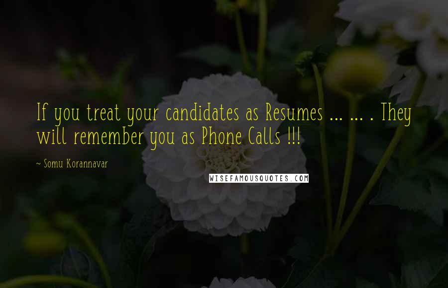 Somu Korannavar Quotes: If you treat your candidates as Resumes ... ... . They will remember you as Phone Calls !!!