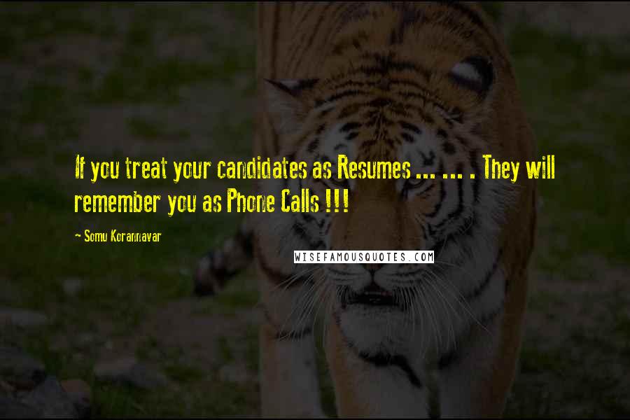 Somu Korannavar Quotes: If you treat your candidates as Resumes ... ... . They will remember you as Phone Calls !!!