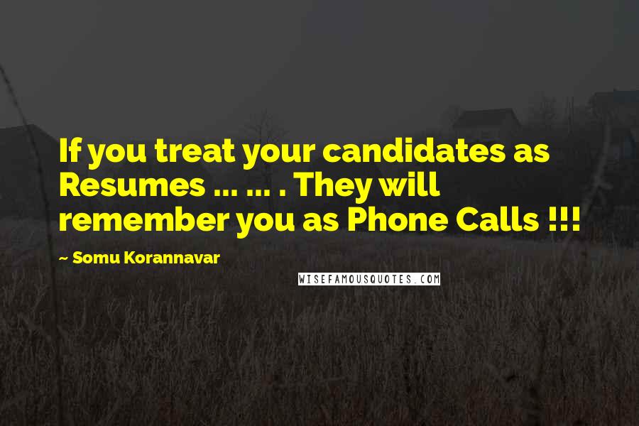 Somu Korannavar Quotes: If you treat your candidates as Resumes ... ... . They will remember you as Phone Calls !!!