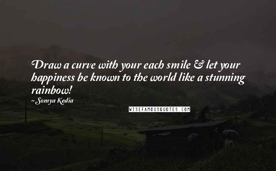 Somya Kedia Quotes: Draw a curve with your each smile & let your happiness be known to the world like a stunning rainbow!