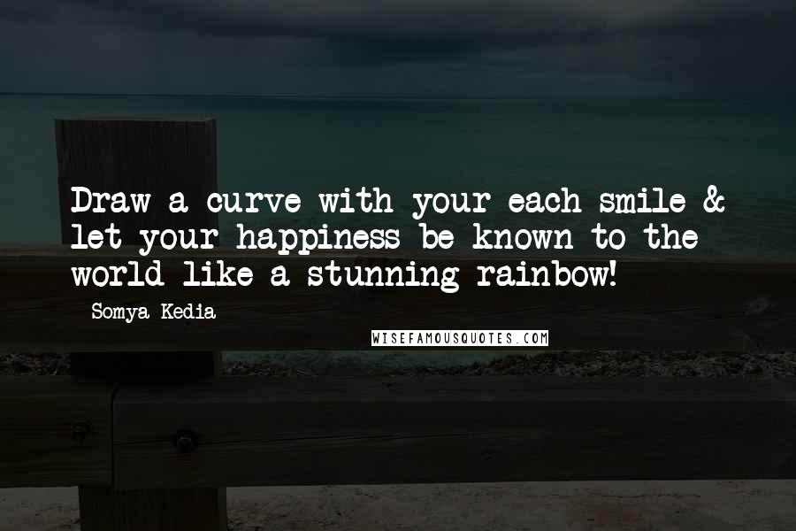 Somya Kedia Quotes: Draw a curve with your each smile & let your happiness be known to the world like a stunning rainbow!