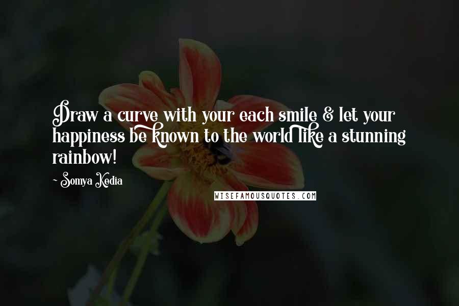 Somya Kedia Quotes: Draw a curve with your each smile & let your happiness be known to the world like a stunning rainbow!