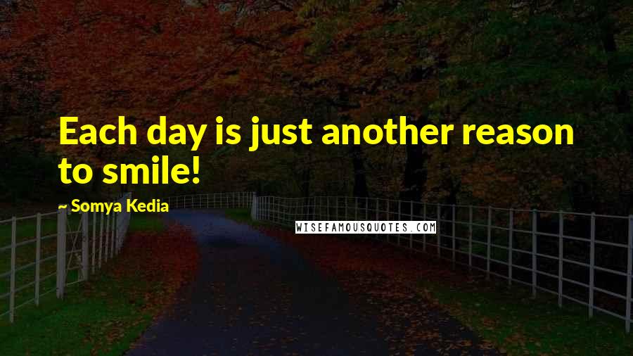 Somya Kedia Quotes: Each day is just another reason to smile!