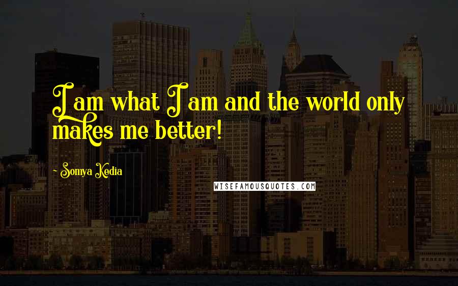 Somya Kedia Quotes: I am what I am and the world only makes me better!