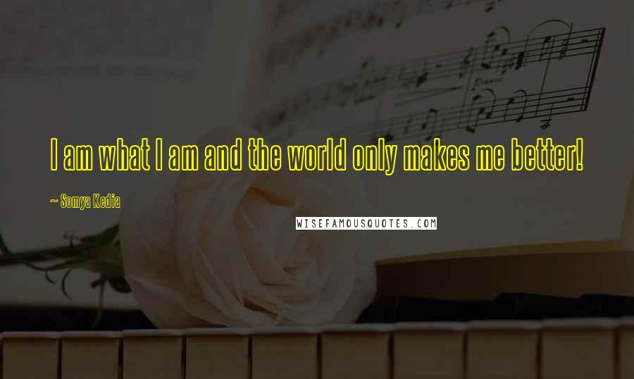 Somya Kedia Quotes: I am what I am and the world only makes me better!