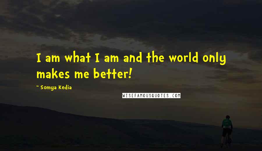 Somya Kedia Quotes: I am what I am and the world only makes me better!