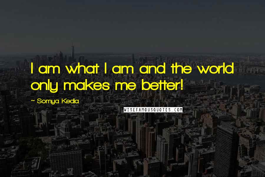 Somya Kedia Quotes: I am what I am and the world only makes me better!
