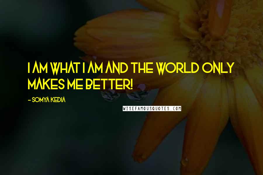 Somya Kedia Quotes: I am what I am and the world only makes me better!