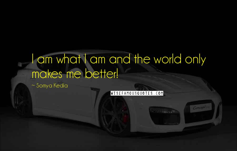 Somya Kedia Quotes: I am what I am and the world only makes me better!