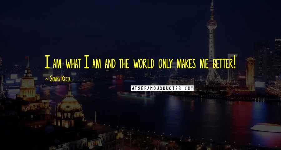 Somya Kedia Quotes: I am what I am and the world only makes me better!