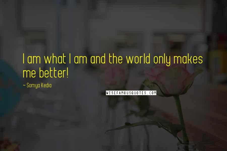 Somya Kedia Quotes: I am what I am and the world only makes me better!