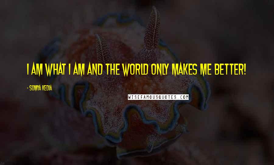 Somya Kedia Quotes: I am what I am and the world only makes me better!