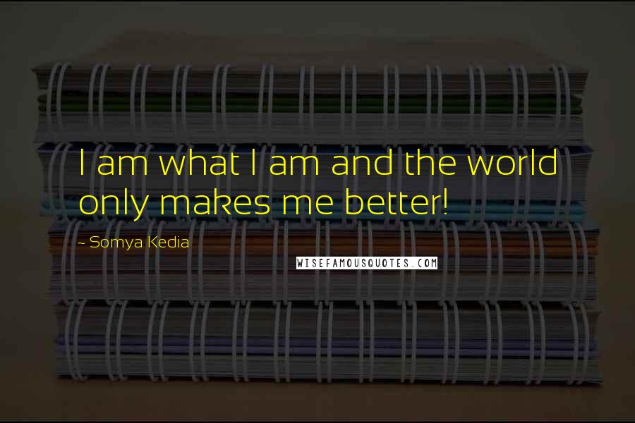 Somya Kedia Quotes: I am what I am and the world only makes me better!
