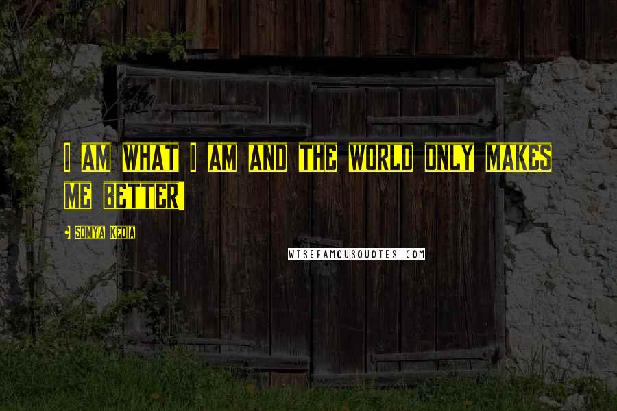 Somya Kedia Quotes: I am what I am and the world only makes me better!