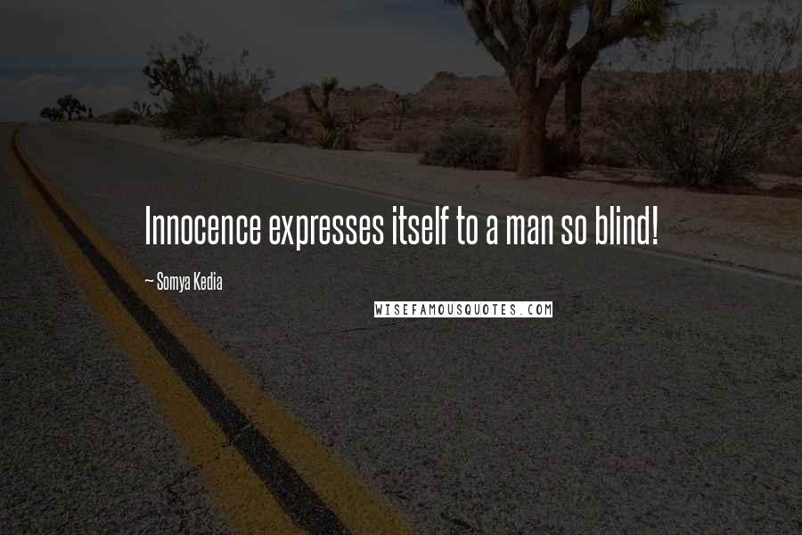 Somya Kedia Quotes: Innocence expresses itself to a man so blind!