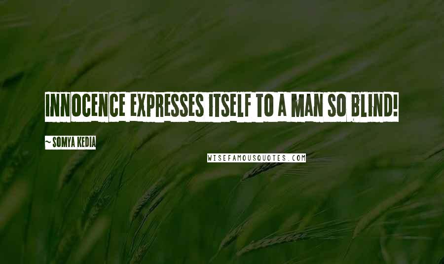 Somya Kedia Quotes: Innocence expresses itself to a man so blind!