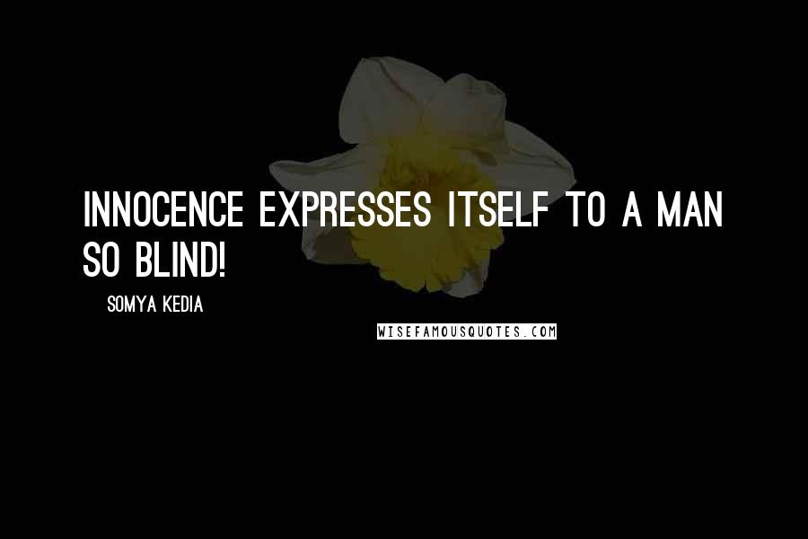 Somya Kedia Quotes: Innocence expresses itself to a man so blind!