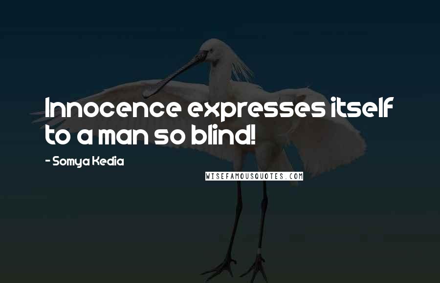 Somya Kedia Quotes: Innocence expresses itself to a man so blind!