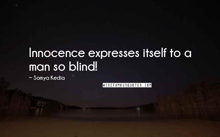 Somya Kedia Quotes: Innocence expresses itself to a man so blind!