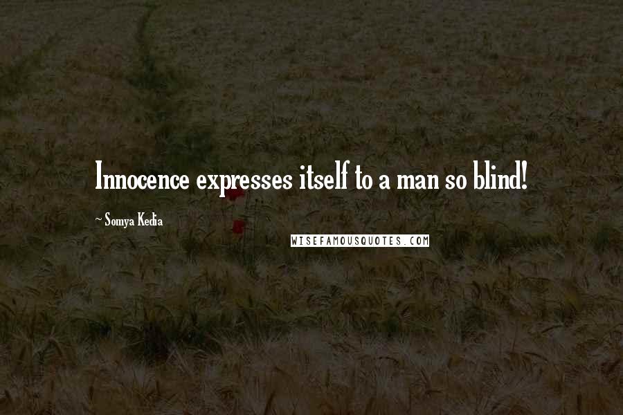 Somya Kedia Quotes: Innocence expresses itself to a man so blind!