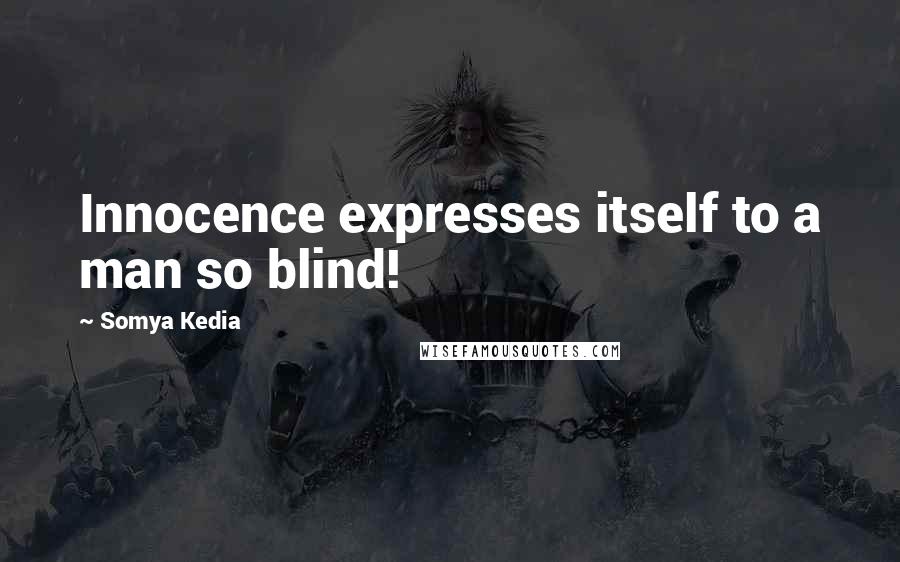 Somya Kedia Quotes: Innocence expresses itself to a man so blind!