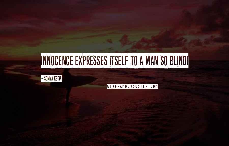 Somya Kedia Quotes: Innocence expresses itself to a man so blind!