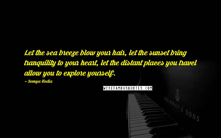 Somya Kedia Quotes: Let the sea breeze blow your hair, let the sunset bring tranquility to your heart, let the distant places you travel allow you to explore yourself.