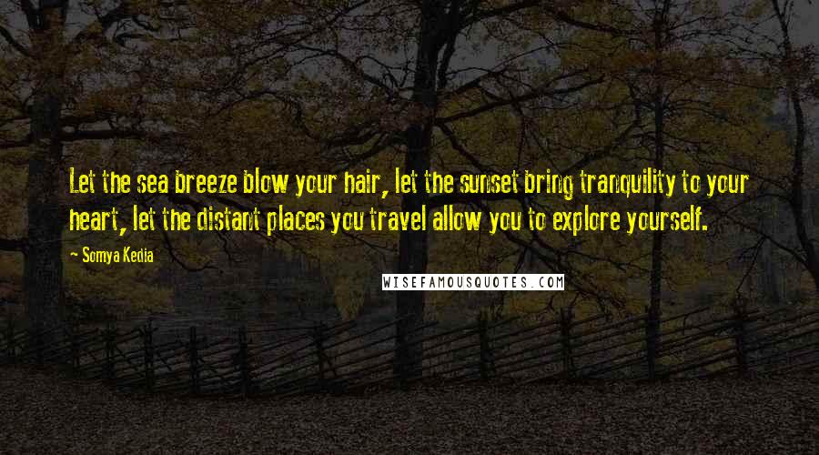 Somya Kedia Quotes: Let the sea breeze blow your hair, let the sunset bring tranquility to your heart, let the distant places you travel allow you to explore yourself.