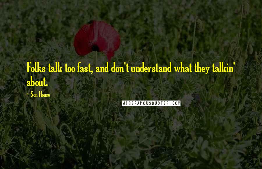 Son House Quotes: Folks talk too fast, and don't understand what they talkin' about.