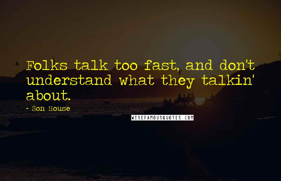 Son House Quotes: Folks talk too fast, and don't understand what they talkin' about.