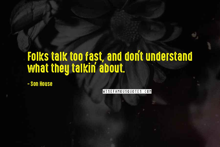 Son House Quotes: Folks talk too fast, and don't understand what they talkin' about.