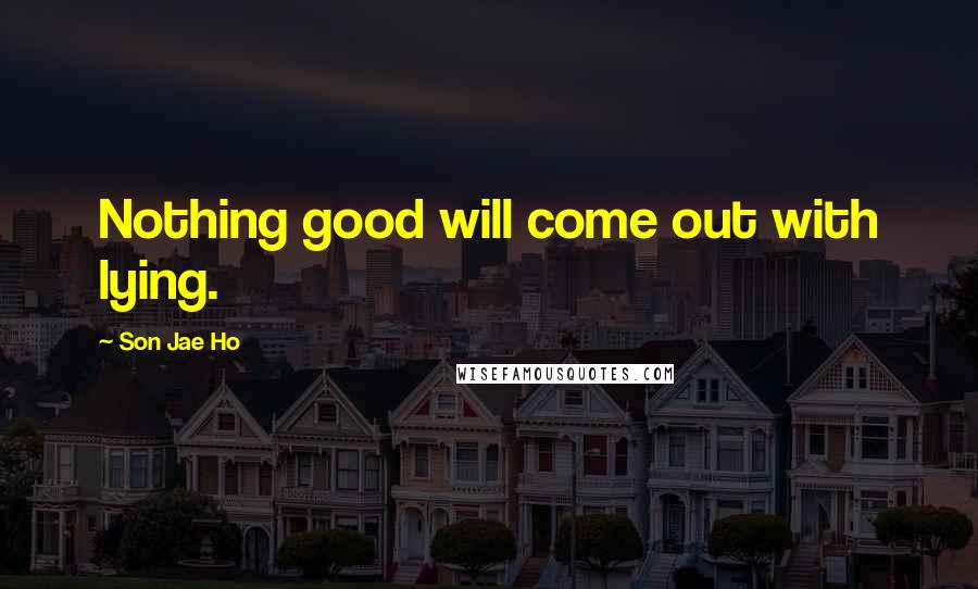 Son Jae Ho Quotes: Nothing good will come out with lying.